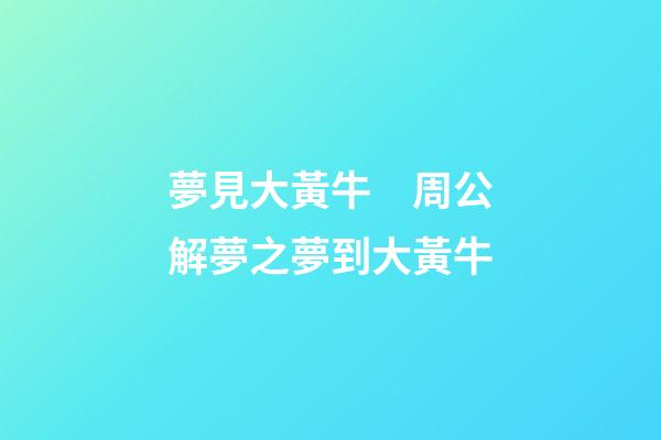 夢見大黃牛　周公解夢之夢到大黃牛